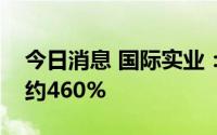 今日消息 国际实业：上半年净利润同比预增约460%