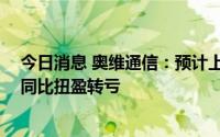 今日消息 奥维通信：预计上半年净亏350万元至600万元，同比扭盈转亏