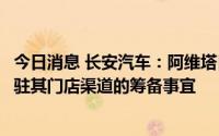 今日消息 长安汽车：阿维塔目前正在与华为共同积极落实进驻其门店渠道的筹备事宜