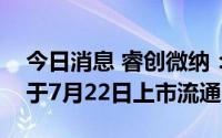 今日消息 睿创微纳：1.88亿股IPO限售股将于7月22日上市流通