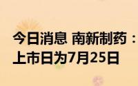 今日消息 南新制药：拟每股转增0.4股，新股上市日为7月25日