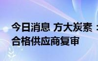 今日消息 方大炭素：成都炭素通过中核集团合格供应商复审