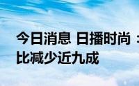 今日消息 日播时尚：预计上半年净利润为同比减少近九成