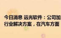 今日消息 远光软件：公司加入华为生态伙伴，联合孵化多项行业解决方案，在汽车方面，暂未有合作的事项