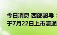 今日消息 西部超导：1.28亿股IPO限售股将于7月22日上市流通