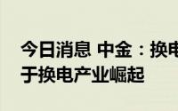 今日消息 中金：换电站设备商有望率先受益于换电产业崛起