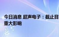 今日消息 超声电子：截止目前，芯片短缺对公司经营不构成重大影响