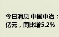 今日消息 中国中冶：上半年新签合同额6470亿元，同比增5.2%