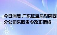 今日消息 广东证监局对陕西巨丰投资资讯有限责任公司广州分公司采取责令改正措施