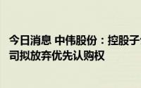 今日消息 中伟股份：控股子公司贵州中伟资源增资扩股，公司拟放弃优先认购权