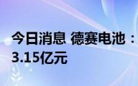 今日消息 德赛电池：上半年净利润2.85亿元–3.15亿元