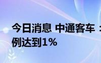 今日消息 中通客车：第二大股东近期减持比例达到1%