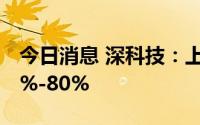 今日消息 深科技：上半年净利润同比预增50%-80%