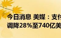 今日消息 美媒：支付巨头Stripe将自身估值调降28%至740亿美元