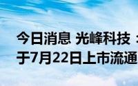 今日消息 光峰科技：1.66亿股IPO限售股将于7月22日上市流通