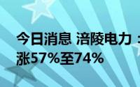 今日消息 涪陵电力：预计上半年净利润同比涨57%至74%