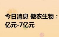 今日消息 傲农生物：预计上半年亏损扩大为6亿元-7亿元