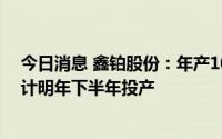 今日消息 鑫铂股份：年产10万吨新能源汽车铝部件项目预计明年下半年投产