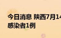 今日消息 陕西7月14日新增境外输入无症状感染者1例