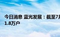 今日消息 蓝光发展：截至7月8日收盘，公司股东户数约为11.8万户