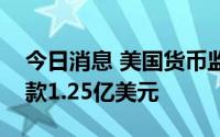 今日消息 美国货币监理署决定对美国银行罚款1.25亿美元