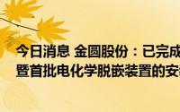 今日消息 金圆股份：已完成年产2000吨碳酸锂车间的建设暨首批电化学脱嵌装置的安装调试工作