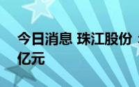 今日消息 珠江股份：上半年预亏7亿元至10亿元