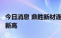 今日消息 鼎胜新材连续2日大涨，股价创历史新高