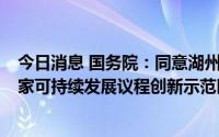 今日消息 国务院：同意湖州、徐州、鄂尔多斯等5地建设国家可持续发展议程创新示范区