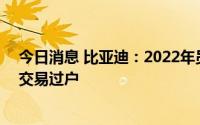 今日消息 比亚迪：2022年员工持股计划超551万股完成非交易过户