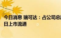 今日消息 瑞可达：占公司总股本43.22%的IPO限售股7月22日上市流通