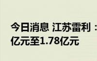 今日消息 江苏雷利：上半年预计净利润1.54亿元至1.78亿元