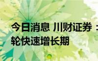 今日消息 川财证券：风电行业有望迎来新一轮快速增长期