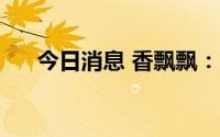 今日消息 香飘飘：上半年预亏1.2亿元