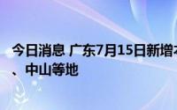 今日消息 广东7月15日新增本土“15+26”，涉广州、珠海、中山等地