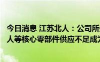 今日消息 江苏北人：公司所处华东地区疫情较为严重，机器人等核心零部件供应不足成为行业普遍现象