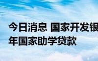 今日消息 国家开发银行15日起开始受理2022年国家助学贷款