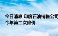 今日消息 印度石油销售公司将航空燃油价格下调约2%，为今年第二次降价