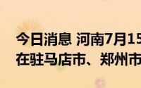 今日消息 河南7月15日新增本土“1+39”，在驻马店市、郑州市