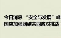 今日消息 “安全与发展”峰会在吉达开幕，沙特王储强调各国应加强团结共同应对挑战