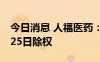 今日消息 人福医药：拟每10股派1.5元，7月25日除权