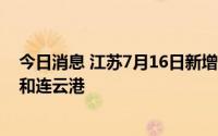 今日消息 江苏7月16日新增本土无症状感染者5例，在无锡和连云港