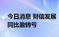 今日消息 财信发展：上半年亏损1.63亿元，同比盈转亏