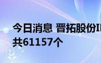 今日消息 晋拓股份IPO中签结果：中签号码共61157个