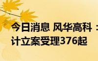 今日消息 风华高科：涉及投资者诉讼案件共计立案受理376起