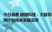 今日消息 纳微科技：大股东宋功友已减持套现3.21亿元，减持计划尚未实施完毕