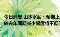 今日消息 山水水泥：预期上半年归属于公司权益持有人利润较去年同期减少幅度将不低于60%