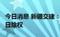 今日消息 新疆交建：拟每10股派1元，7月25日除权