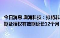 今日消息 奥海科技：拟将非公开发行股票股东大会决议有效期及授权有效期延长12个月