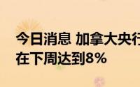 今日消息 加拿大央行行长：通胀率最快可能在下周达到8%